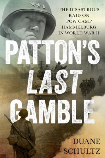 Pattons Last Gamble: The Disastrous Raid on POW Camp Hammelburg in World War II Schultz Duane