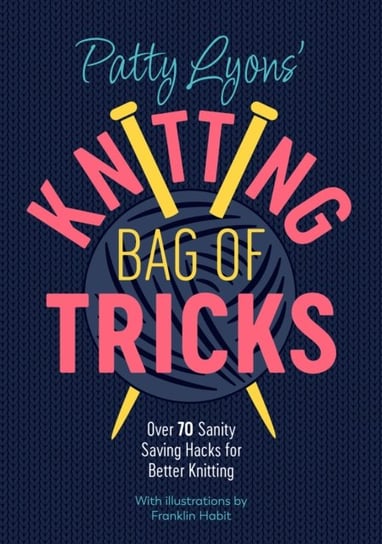 Patty Lyons' Knitting Bag of Tricks: Over 70 sanity saving hacks for better knitting Patty Lyons
