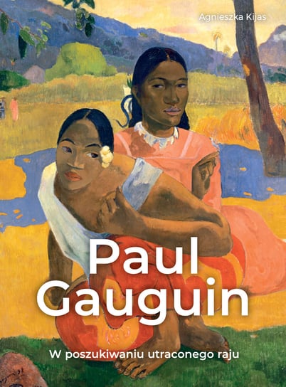 Paul Gauguin. W poszukiwaniu utraconego raju Kijas Agnieszka
