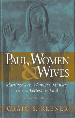 Paul, Women, & Wives: Marriage and Women's Ministry in the Letters of Paul Keener Craig S.