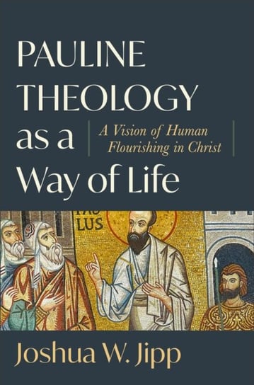 Pauline Theology as a Way of Life - A Vision of Human Flourishing in Christ Baker Publishing Group