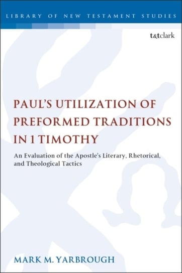 Pauls Utilization of Preformed Traditions in 1 Timothy. An evaluation of the Apostles literary, rhet Mark M. Yarbrough