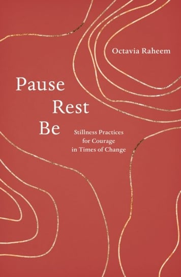 Pause, Rest, Be. Stillness Practices for Courage in Times of Change Octavia F. Raheem
