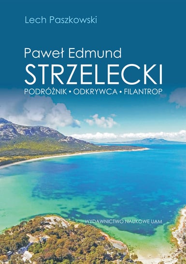 Paweł Edmund Strzelecki Podróżnik - odkrywca - filantrop Paszkowski Lech
