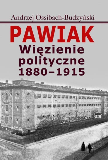 Pawiak. Więzienie polityczne 1880-1915 Ossibach-Budzyński Andrzej