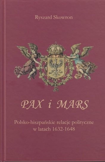 Pax i Mars. Polsko-hiszpańskie relacje polityczne w latach 1632-1648 Skowron Ryszard