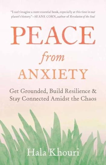 Peace from Anxiety: Get Grounded, Build Resilience, and Stay Connected Amidst the Chaos Hala Khouri