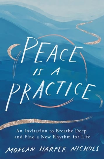 Peace Is a Practice. An Invitation to Breathe Deep and Find a New Rhythm for Life Morgan Harper Nichols