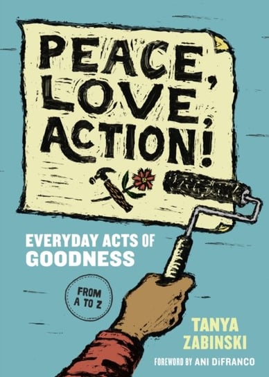 Peace, Love, Action!: Everyday Acts of Goodness from A to Z Tanya Zabinski