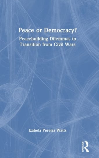 Peace Or Democracy?: Peacebuilding Dilemmas To Transition From Civil ...