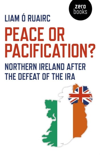 Peace or Pacification? - Northern Ireland After the Defeat of the IRA Liam O. Ruairc