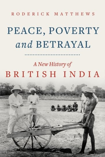 Peace, Poverty and Betrayal: A New History of British India Roderick Matthews