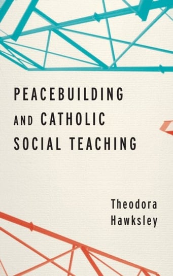 Peacebuilding and Catholic Social Teaching Theodora Hawksley