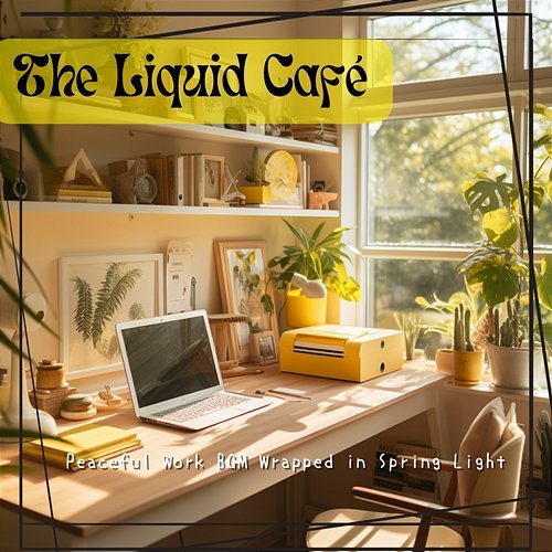 Peaceful Work Bgm Wrapped in Spring Light The Liquid Café