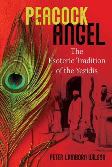 Peacock Angel: The Esoteric Tradition of the Yezidis Wilson Peter Lamborn