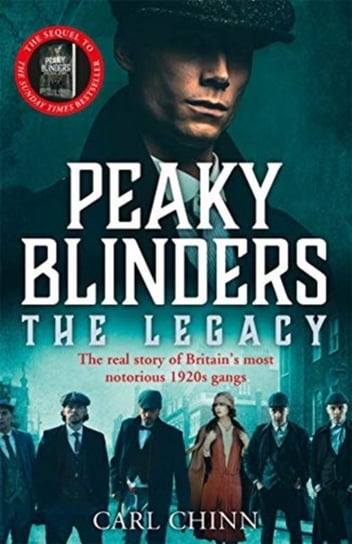 Peaky Blinders: The Legacy - The real story of Britains most notorious 1920s gangs: The follow-up to Chinn Carl