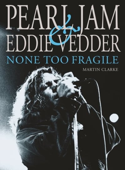 Pearl Jam & Eddie Vedder: None Too Fragile: Revised and Updated Clarke Martin