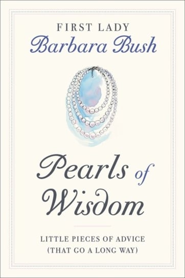 Pearls of Wisdom: Little Pieces of Advice (That Go a Long Way) Barbara Pierce Bush