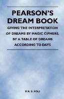 Pearson's Dream Book - Giving the Interpretation of Dreams by Magic Ciphers, by a Table of Dreams According to Days P. R. S. Foli