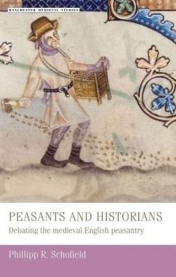 Peasants and Historians: Debating the Medieval English Peasantry Phillipp Schofield
