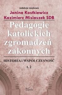 Pedagogie katolickich zgromadzeń zakonnych. Tom 2. Historia i współczesność Kostkiewicz Janina, Misiaszek Kazimierz