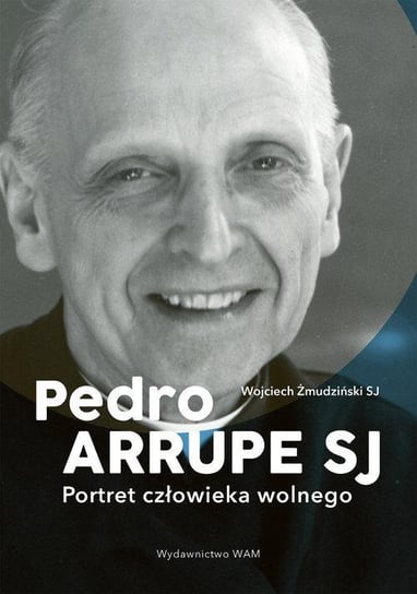 Pedro Arrupe SJ. Portret człowieka wolnego Żmudziński Wojciech