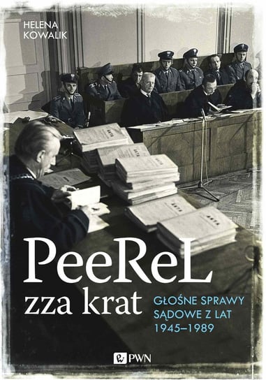 Peerel zza krat. Głośne sprawy sądowe z lat 1945-1989 Kowalik Helena