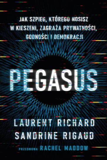 Pegasus. Jak szpieg, którego nosisz w kieszeni, zagraża prywatności, godności i demokracji Richard Laurent, Rigaud Sandrine