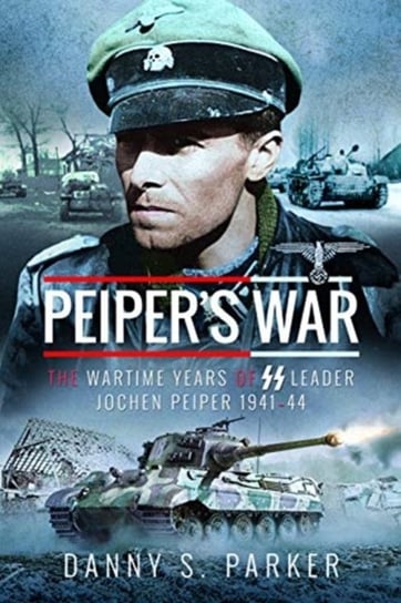 Peipers War: The Wartime Years of SS Leader Jochen Peiper, 1941-44 Danny S. Parker