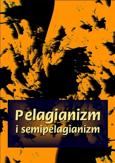 Pelagianizm i semipelagianizm Opracowanie zbiorowe