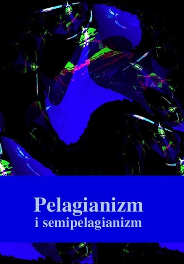 Pelagianizm i semipelagianizm Opracowanie zbiorowe