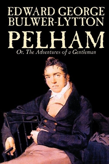 Pelham; Or, The Adventures of a Gentleman by Edward George Lytton Bulwer-Lytton, Fiction, Classics Bulwer-Lytton Edward George