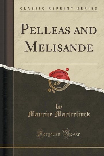 Pelleas and Melisande (Classic Reprint) Maeterlinck Maurice