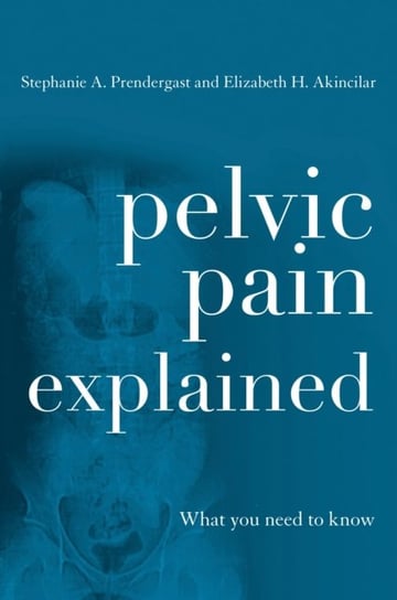 Pelvic Pain Explained Prendergast Stephanie A., Akincilar Elizabeth H.