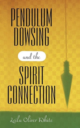 Pendulum Dowsing and the Spirit Connection White Leila Oliver