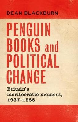 Penguin Books and Political Change: Britain's Meritocratic Moment, 1937-1988 Dean Blackburn