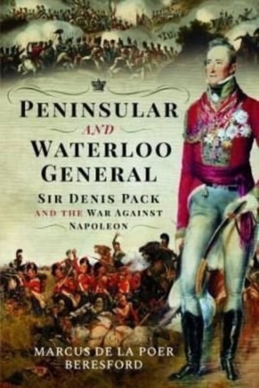 Peninsular and Waterloo General. Sir Denis Pack and the War against Napoleon Opracowanie zbiorowe