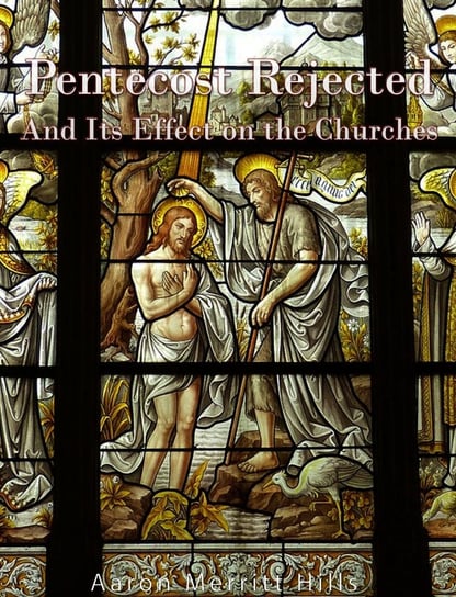 Pentecost Rejected; And Its Effect On The Churches Aaron Merritt Hills