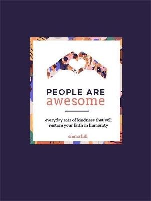 People Are Awesome: A Collection of Uplifting and Inspiring Stories That Will Restore Your Faith in Humanity Emma Hill
