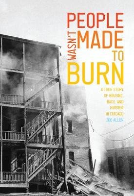 People Wasn't Made to Burn: A True Story of Housing, Race, and Murder in Chicago Joe Allen