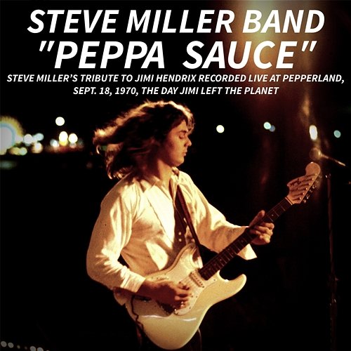 PEPPA SAUCE. Steve Miller’s tribute to Jimi Hendrix recorded live at Pepperland, Sept. 18,1970, the day Jimi left the planet Steve Miller Band