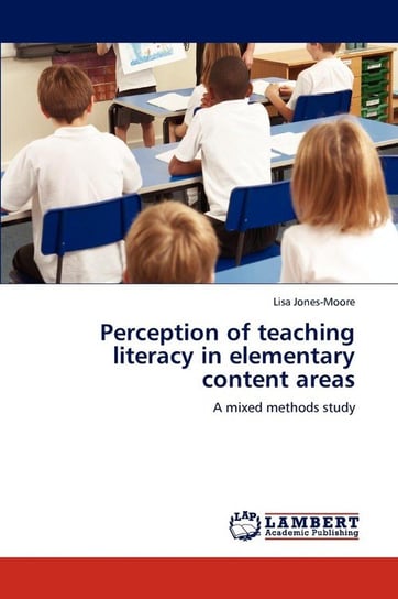Perception of teaching literacy in elementary content areas Jones-Moore Lisa