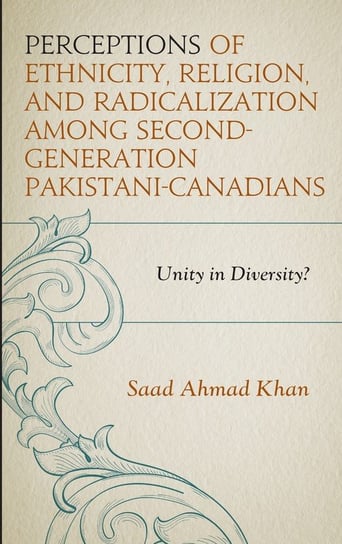 Perceptions of Ethnicity, Religion, and Radicalization among Second-Generation Pakistani-Canadians Khan Saad Ahmad