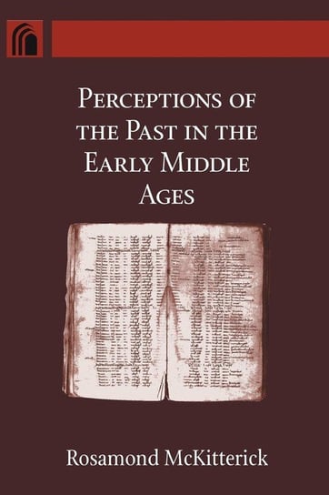 Perceptions of the Past in the Early Middle Ages Mckitterick Rosamond