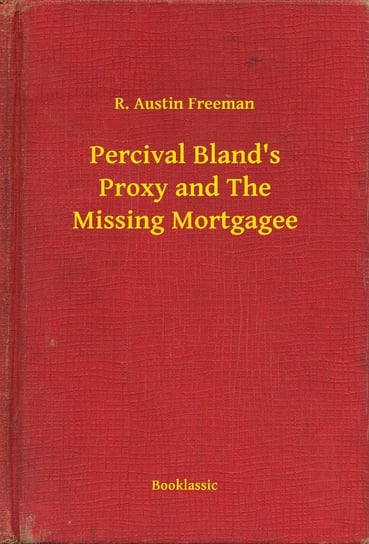Percival Bland's Proxy and The Missing Mortgagee Austin Freeman R.