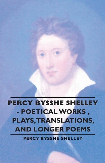 Percy Bysshe Shelley - Poetical Works, Plays, Translations, and Longer Poems Shelley Percy Bysshe Bysshe