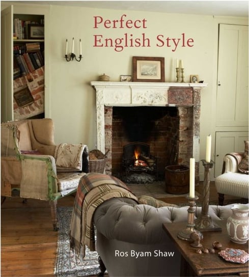 Perfect English Style: Creating Rooms That are Comfortable, Pleasing and Timeless Shaw Ros Byam