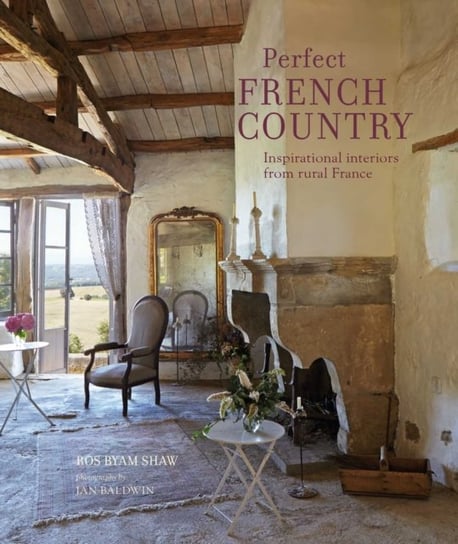 Perfect French Country: Inspirational Interiors from Rural France Shaw Ros Byam