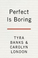 Perfect Is Boring: 10 Things My Crazy, Fierce Mama Taught Me about Beauty, Booty, and Being a Boss Banks Tyra, London Carolyn