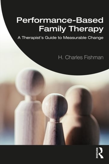 Performance-Based Family Therapy: A Therapists Guide to Measurable Change H. Charles Fishman